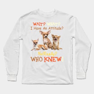 Wait what i have an attiude no really who knew Chihuahua Long Sleeve T-Shirt